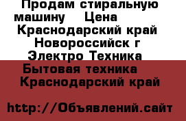 Продам стиральную машину  › Цена ­ 3 000 - Краснодарский край, Новороссийск г. Электро-Техника » Бытовая техника   . Краснодарский край